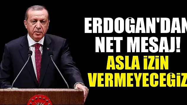 Erdoğan'dan net mesaj: Asla izin vermeyeceğiz