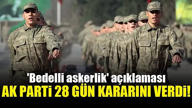 AK Parti'den 'Bedelli askerlik' açıklaması! Flaş 28 gün kararı