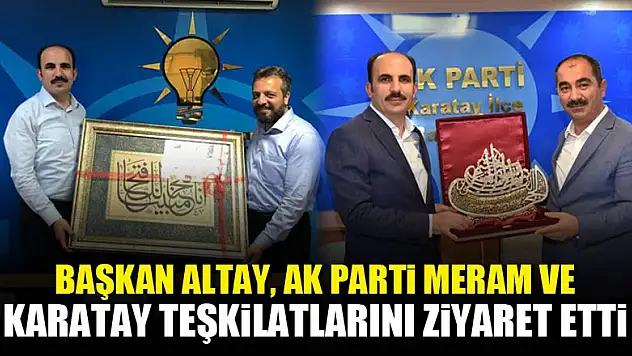 Başkan Altay, AK Parti Meram ve Karatay Teşkilatlarını Ziyaret Etti