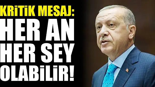 Erdoğan'dan kritik mesaj: Her an her şey olabilir!