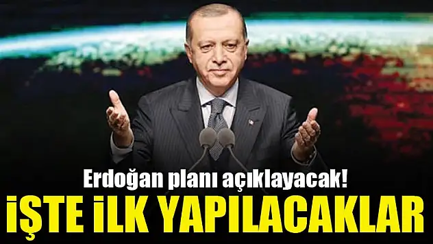 Erdoğan planı açıklayacak! İşte ilk yapılacaklar