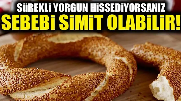 Sürekli yorgun hissediyorsanız sebebi simit olabilir!