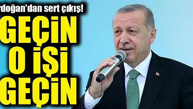 Başkan Erdoğan'dan sert çıkış: Geçin o işi geçin!