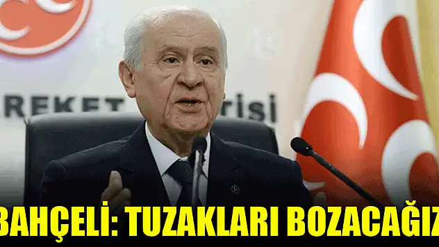 Bahçeli: Tuzakları bozacağız
