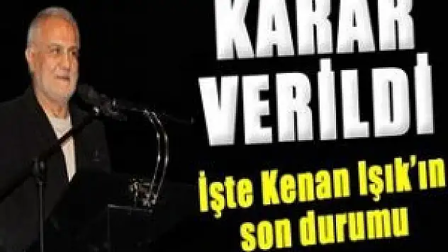 Kenan Işık hakkında karar verildi