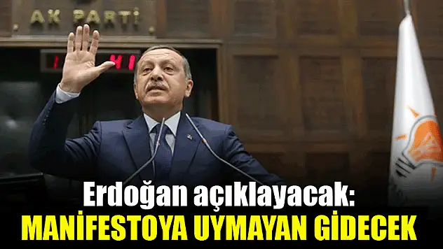 Erdoğan açıklayacak: Manifestoya uymayan gidecek