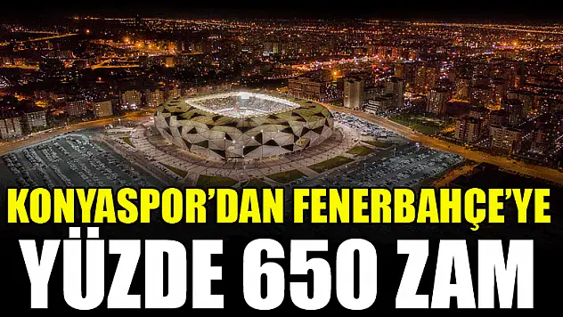 Konyaspor'dan Fenerbahçe'ye yüzde 650 zam