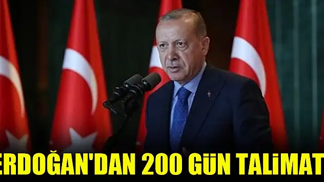 Erdoğan'dan 200 gün talimatı