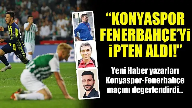 Konyaspor, Fenerbahçe'yi ipten aldı! Yeni Haber yazarları maçı değerlendirdi