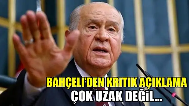 Bahçeli'den kritik açıklama: Çok uzak değil...