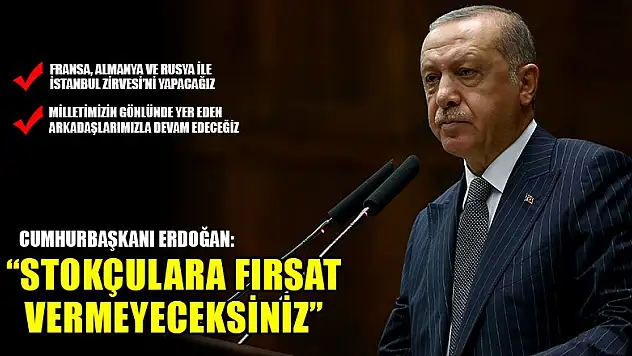 Cumhurbaşkanı Erdoğan: Stoklara ve stokçulara fırsat vermeyeceksiniz