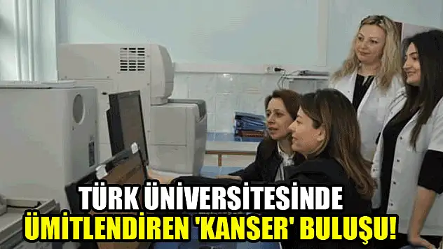 Türk üniversitesinde ümitlendiren 'kanser' buluşu!