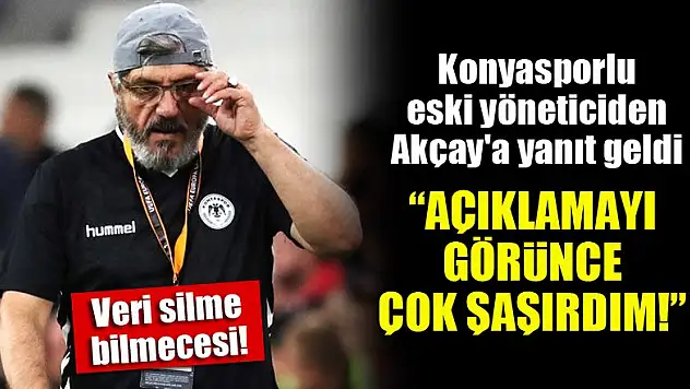 Konyasporlu eski yöneticiden Akçay'a yanıt geldi! 'Açıklamayı görünce çok şaşırdım'