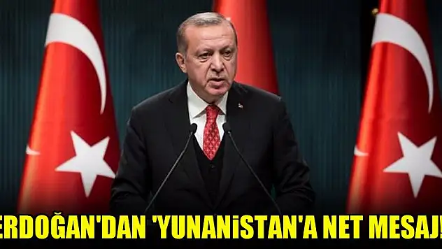Erdoğan'dan 'Yunanistan'a net mesaj!