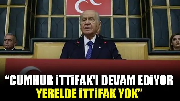 Devlet Bahçeli: 'Cumhur İttifak'ı devam ediyor, yerelde ittifak yok