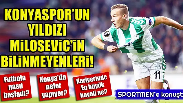 Konyaspor'un yıldızı Milosevic'in bilinmeyenleri!