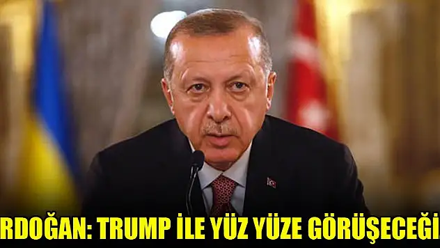 Erdoğan: Trump ile yüz yüze görüşeceğiz