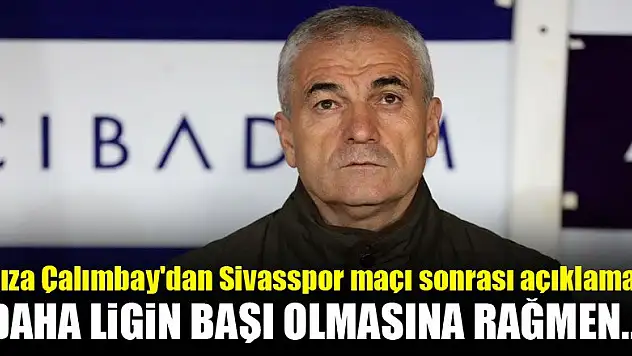 Rıza Çalımbay'dan Sivasspor maçı sonrası açıklama! Daha ligin başı...