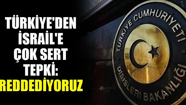 Türkiye'den İsrail'e çok sert tepki: Reddediyoruz