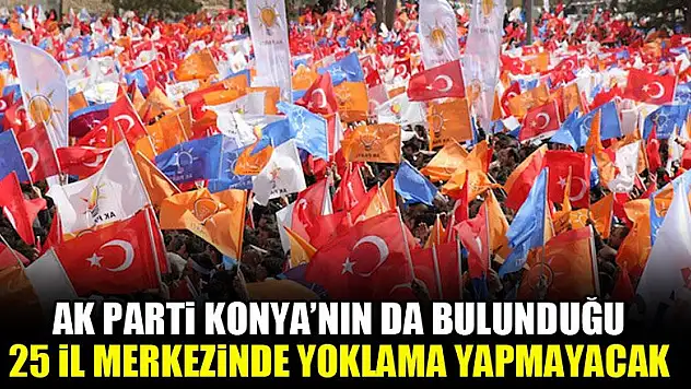 AK Parti Konya'nın da bulunduğu 25 il merkezinde yoklama yapmayacak