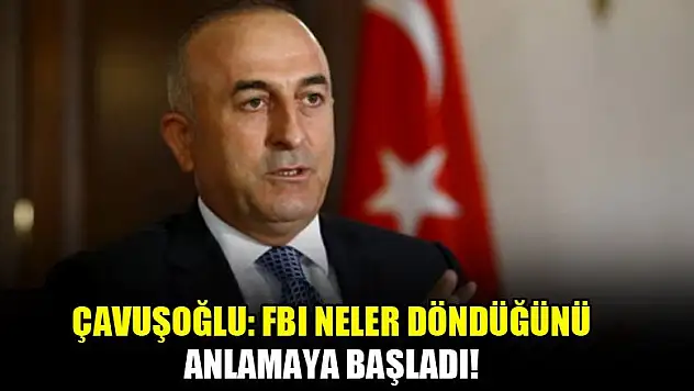 Çavuşoğlu: FBI neler döndüğünü anlamaya başladı!