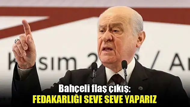 Bahçeli flaş çıkış: Fedakarlığı seve seve yaparız