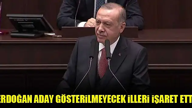 Erdoğan aday gösterilmeyecek illeri işaret etti
