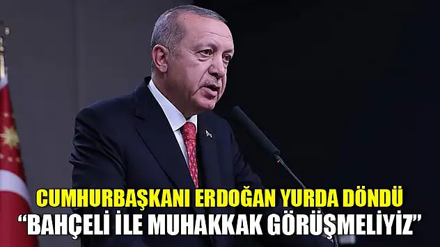 Erdoğan: Bahçeli ile muhakkak görüşmeliyiz