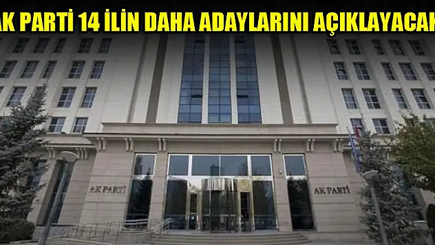 AK Parti 14 ilin daha adaylarını açıklayacak!