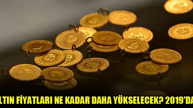 Altın fiyatları ne kadar daha yükselecek? 2019'da...