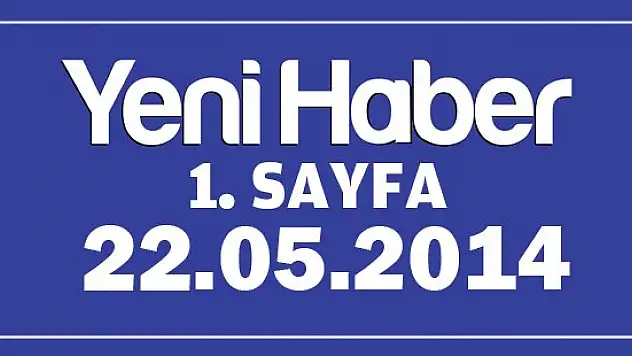 YENİ HABER 1.SAYFA / 22.05.2014
