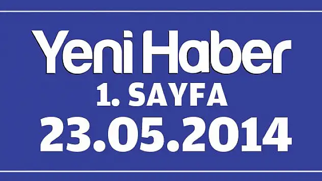 Yeni Haber 1.Sayfa / 23.05.2014