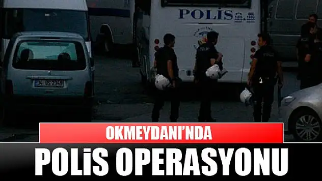 Okmeydanı'nda polis operasyonu