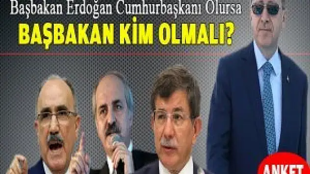 Başbakan Erdoğan Cumhurbaşkanı olursa yerine kim Başbakan olmalı?