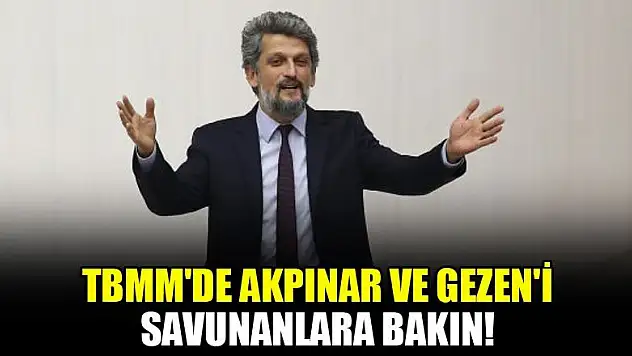 TBMM'de Akpınar ve Gezen'i savunanlara bakın!