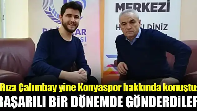 Rıza Çalımbay yine Konyaspor hakkında konuştu! Başarılı bir dönemde gönderdiler