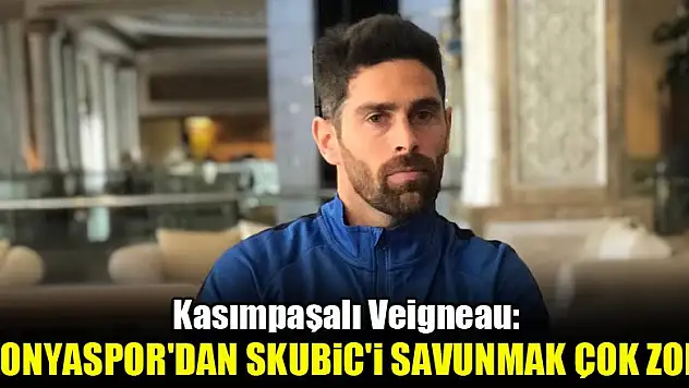 Kasımpaşalı Veigneau: Konyaspor'dan Skubic'i savunmak çok zor