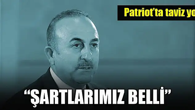 Dışişleri Bakanı Çavuşoğlu: Patriot şartlarımız belli