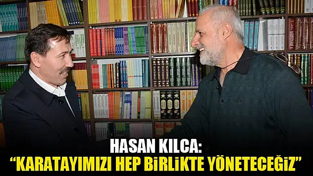 Hasan Kılca: 'Karatayımızı hep birlikte yöneteceğiz'