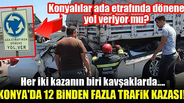 Konya'da bir yılda 12 binden fazla trafik kazası meydana geldi...En çok kaza kavşaklarda!