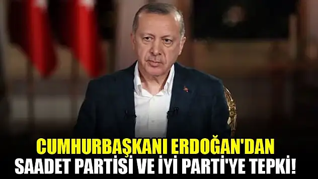 Erdoğan'dan Saadet Partisi ve İYİ Parti'ye tepki!