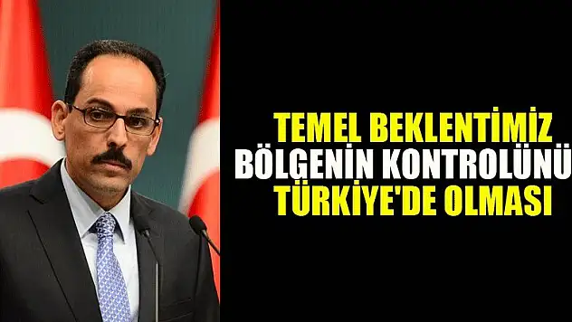Temel beklentimiz bölgenin kontrolünün Türkiye'de olması
