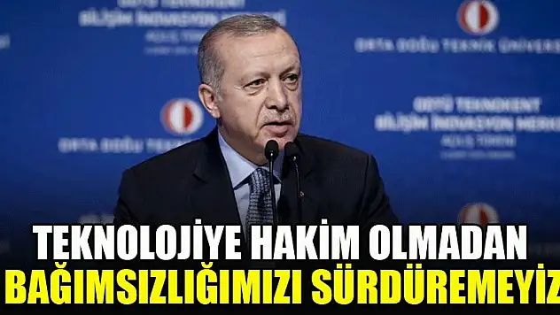 Teknolojiye hakim olmadan bağımsızlığımızı sürdüremeyiz
