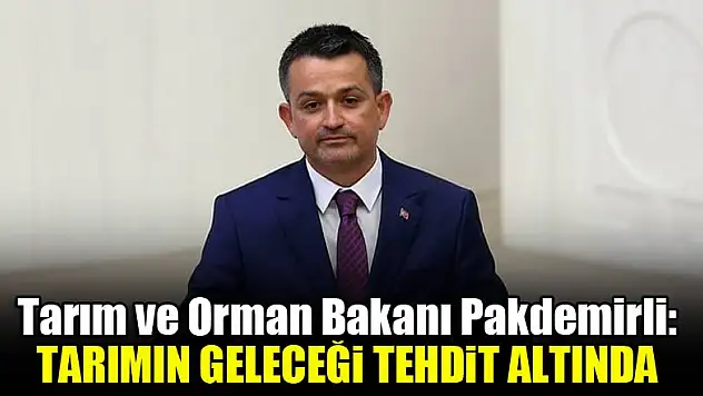 Tarım ve Orman Bakanı Pakdemirli: Tarımın geleceği tehdit altında