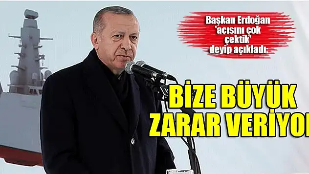 Erdoğan 'acısını çok çektik' deyip açıkladı: Bize büyük zarar veriyor