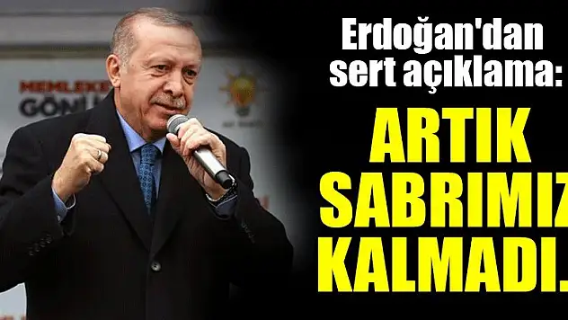 Erdoğan'dan sert açıklama: Artık sabrımız kalmadı...