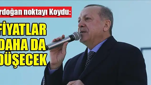 Erdoğan noktayı koydu: Fiyatlar daha da düşecek