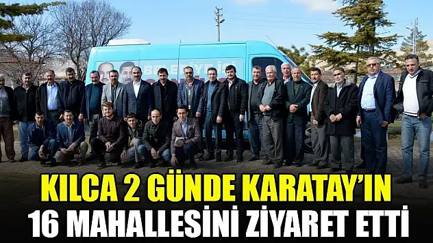 Kılca 2 Günde Karatay'ın 16 Mahallesini Ziyaret Etti