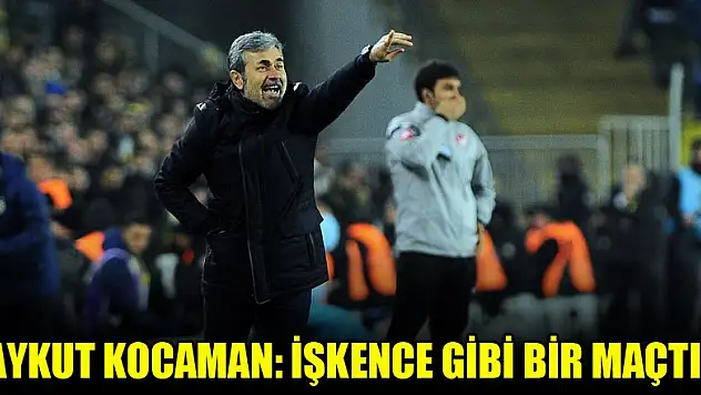 Aykut Kocaman: İşkence gibi bir maçtı!