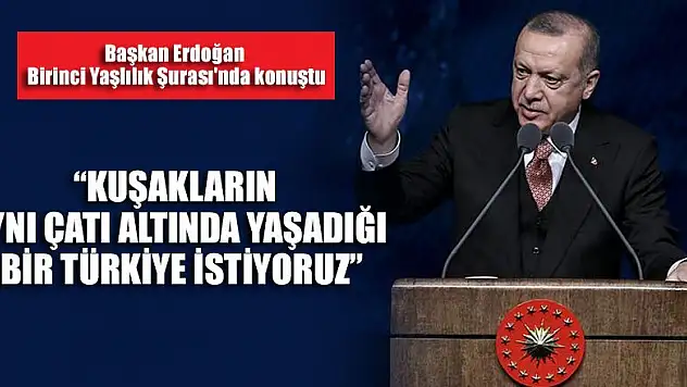 Kuşakların aynı çatı altında yaşadığı bir Türkiye istiyoruz